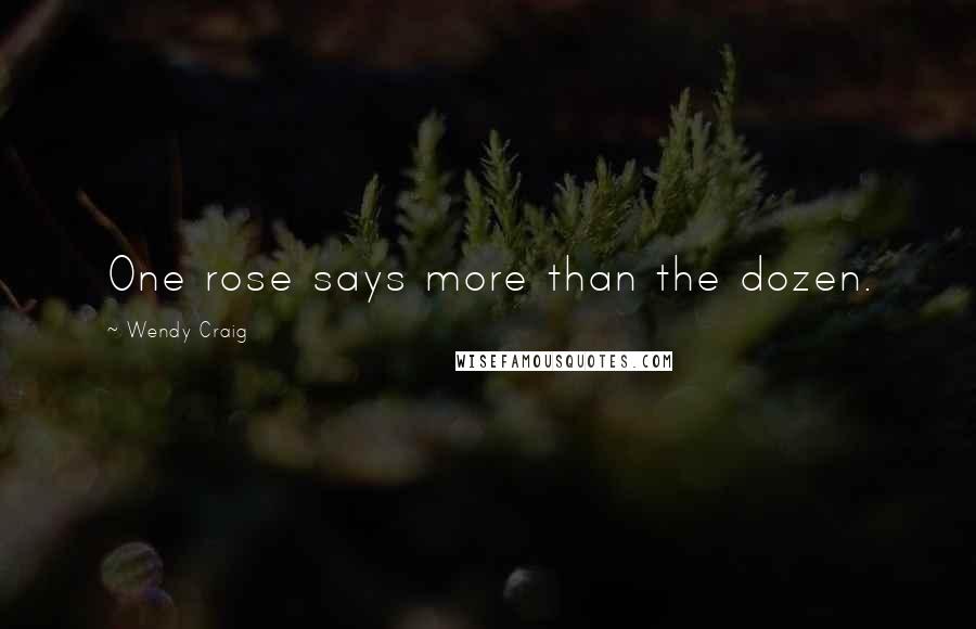 Wendy Craig Quotes: One rose says more than the dozen.