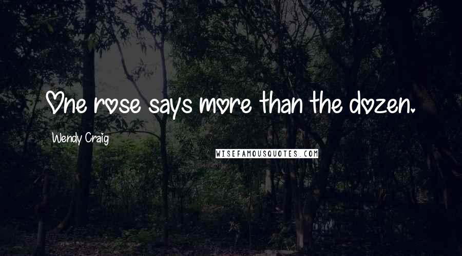 Wendy Craig Quotes: One rose says more than the dozen.