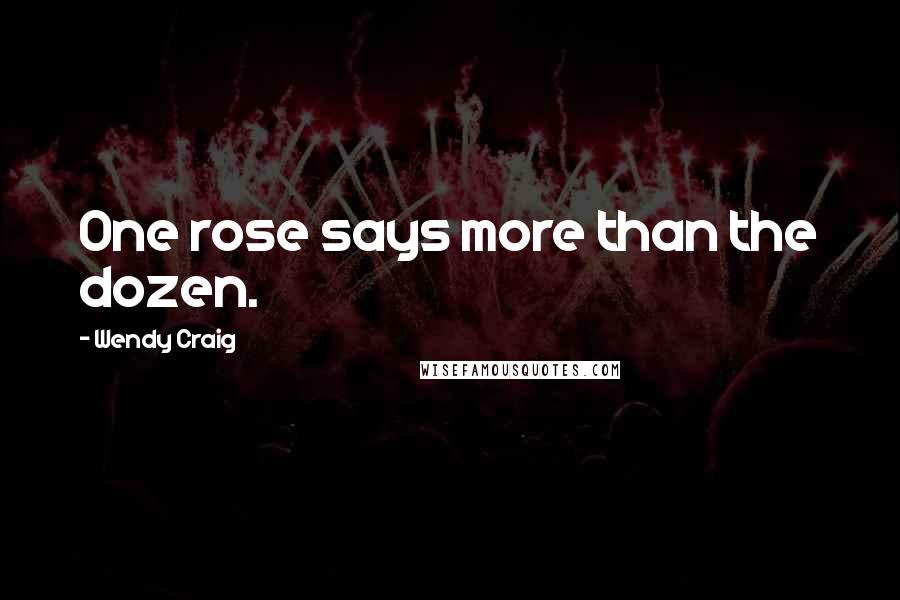 Wendy Craig Quotes: One rose says more than the dozen.