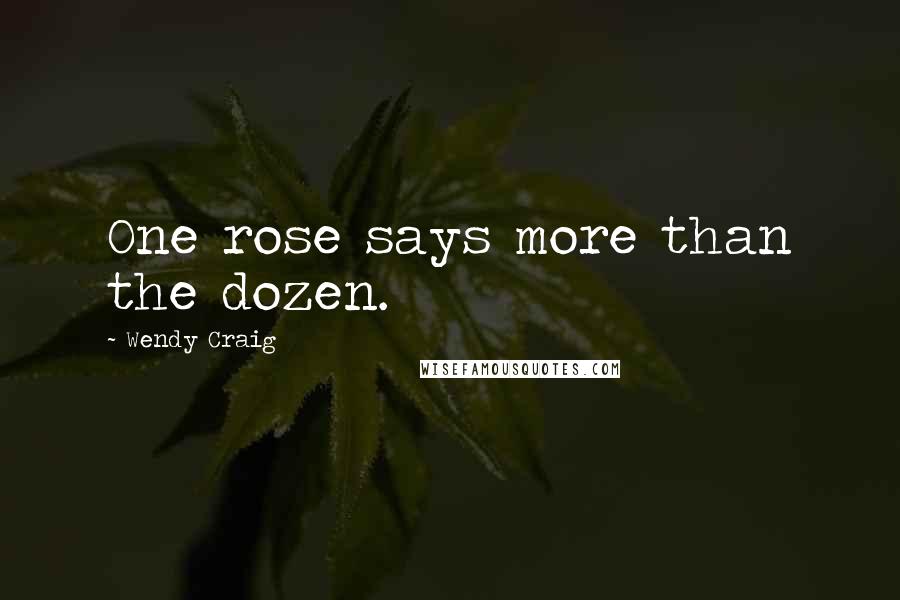 Wendy Craig Quotes: One rose says more than the dozen.