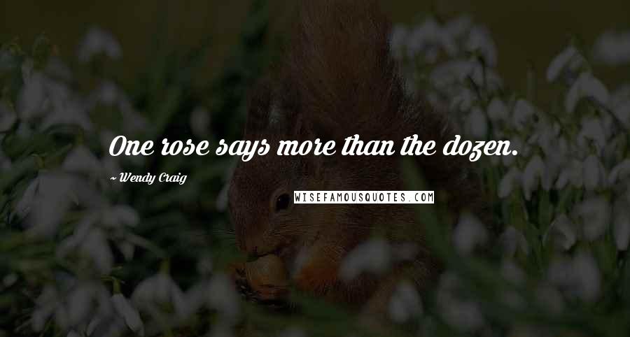 Wendy Craig Quotes: One rose says more than the dozen.