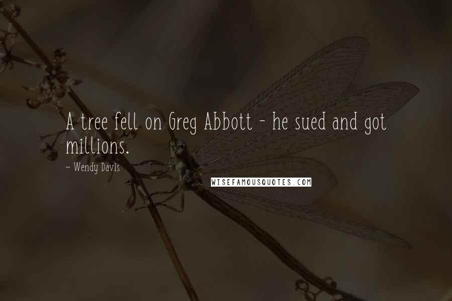 Wendy Davis Quotes: A tree fell on Greg Abbott - he sued and got millions.