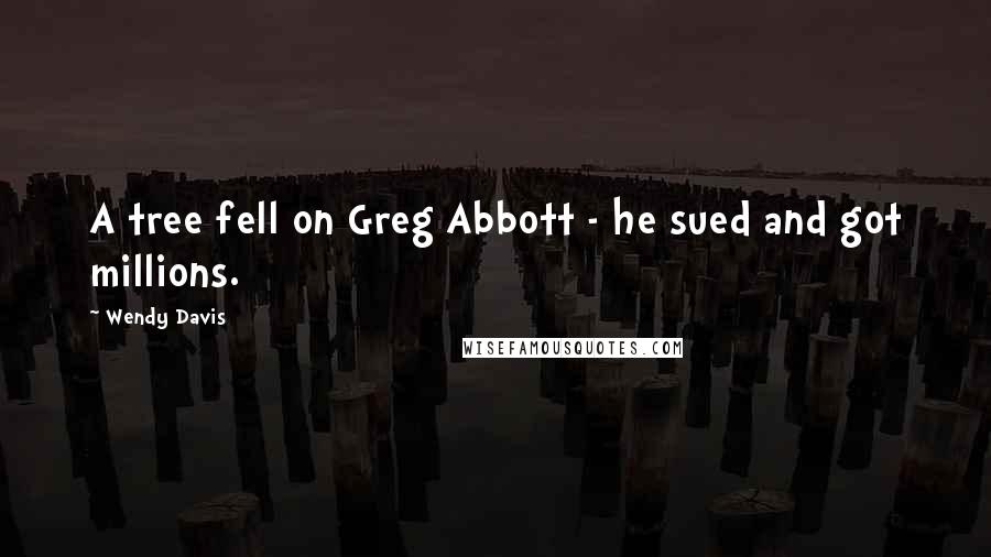 Wendy Davis Quotes: A tree fell on Greg Abbott - he sued and got millions.