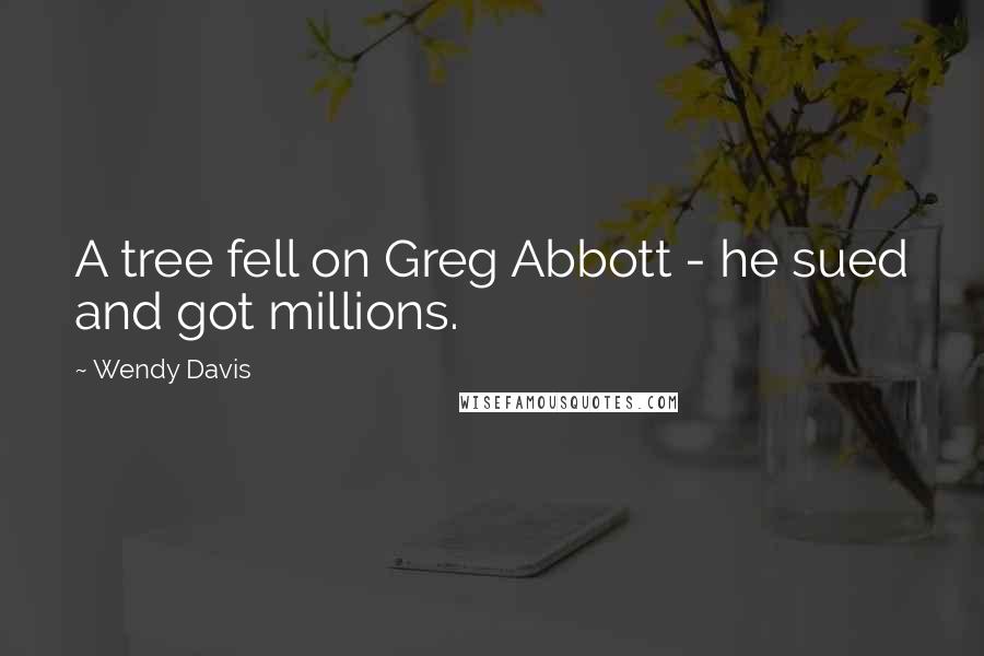 Wendy Davis Quotes: A tree fell on Greg Abbott - he sued and got millions.