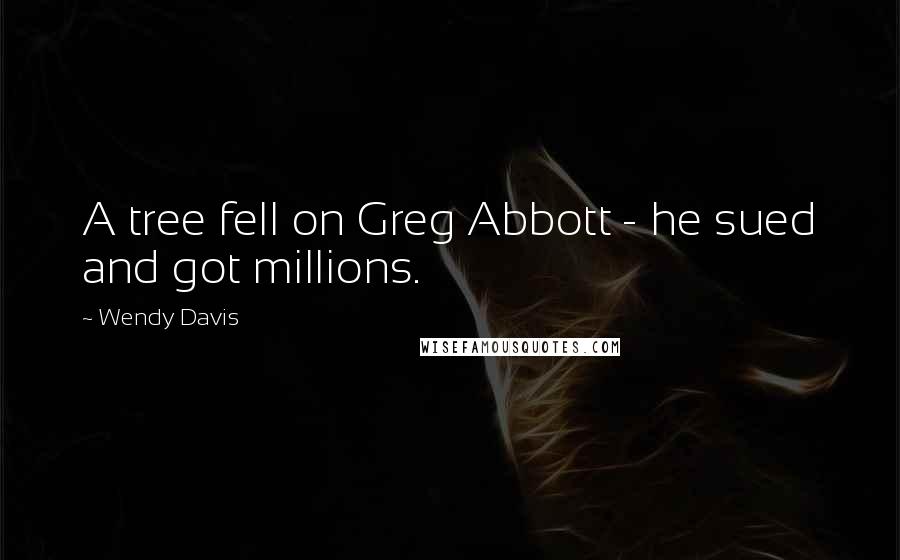 Wendy Davis Quotes: A tree fell on Greg Abbott - he sued and got millions.