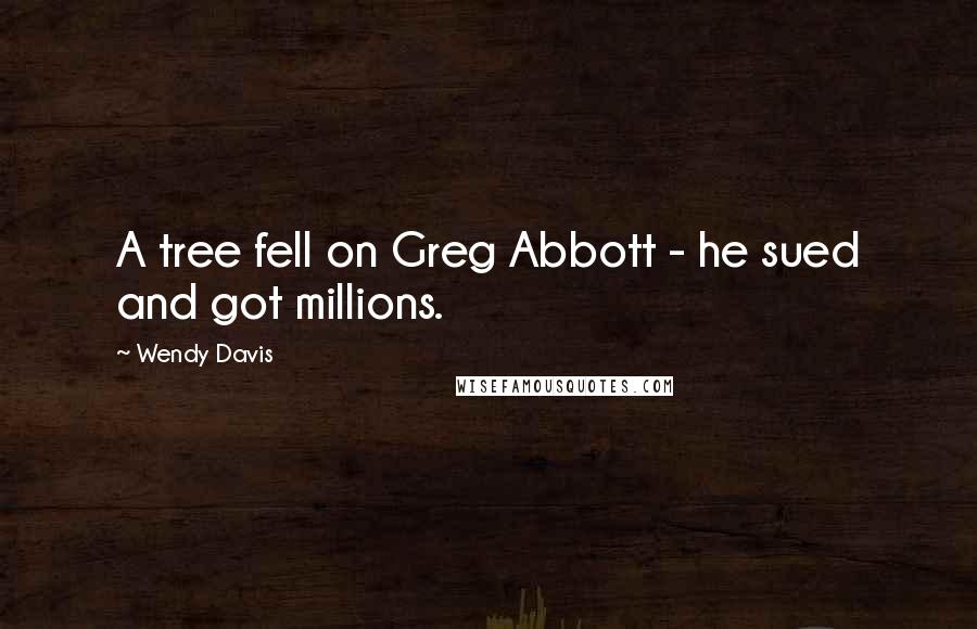 Wendy Davis Quotes: A tree fell on Greg Abbott - he sued and got millions.