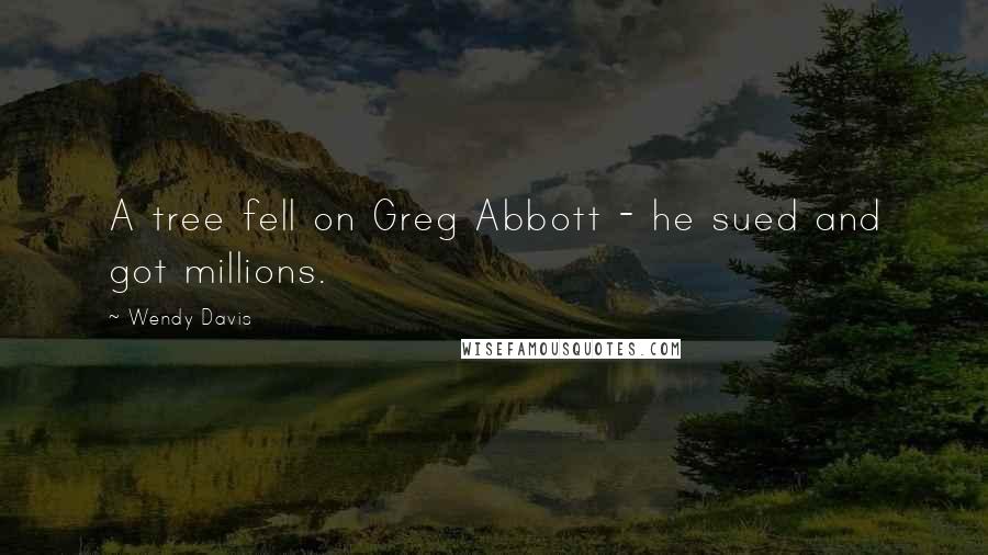 Wendy Davis Quotes: A tree fell on Greg Abbott - he sued and got millions.