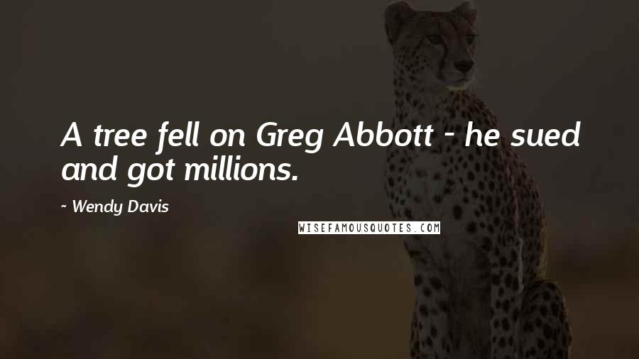 Wendy Davis Quotes: A tree fell on Greg Abbott - he sued and got millions.