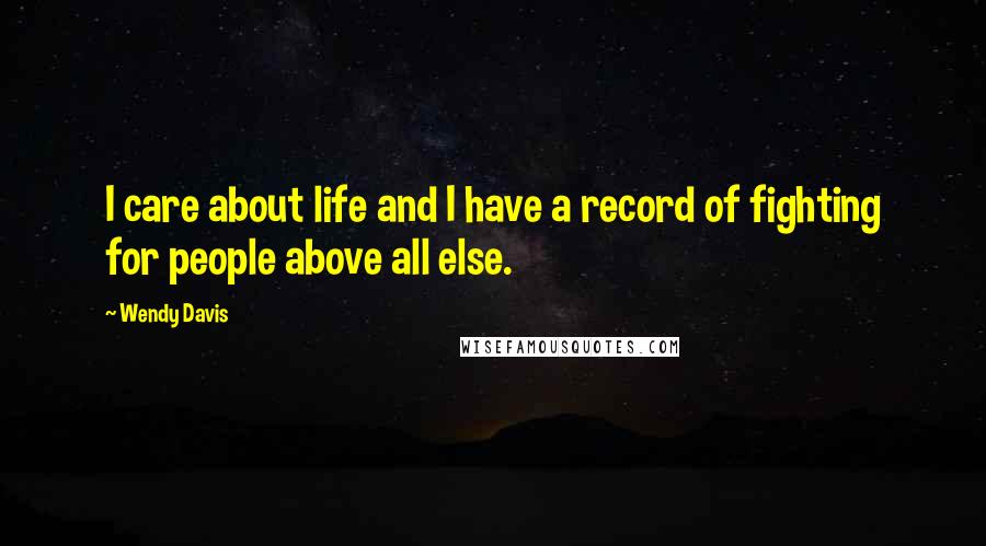 Wendy Davis Quotes: I care about life and I have a record of fighting for people above all else.