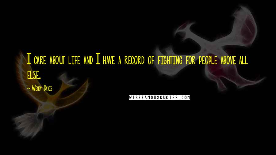 Wendy Davis Quotes: I care about life and I have a record of fighting for people above all else.