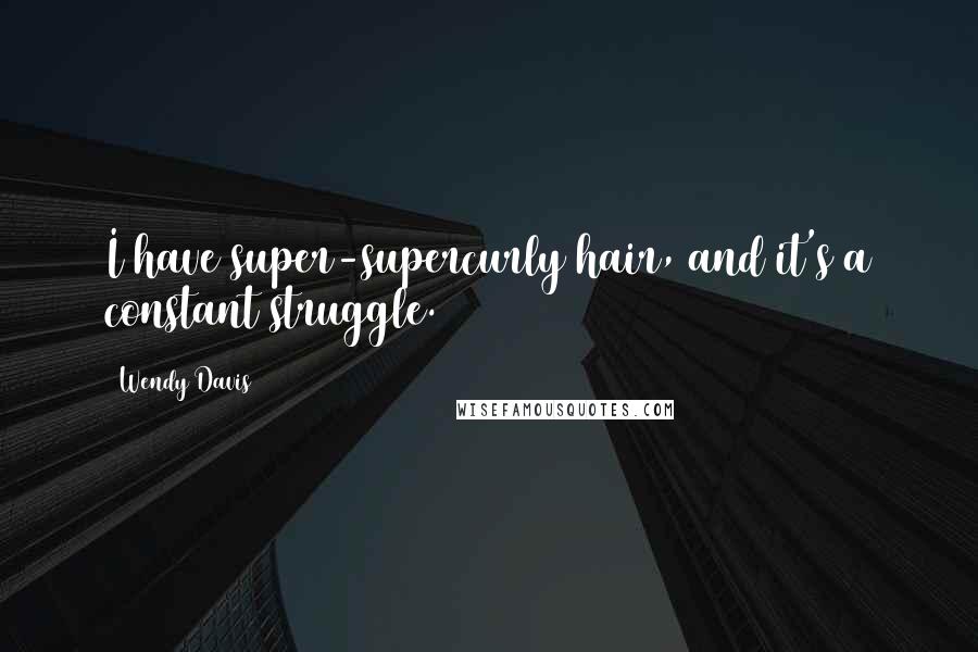 Wendy Davis Quotes: I have super-supercurly hair, and it's a constant struggle.