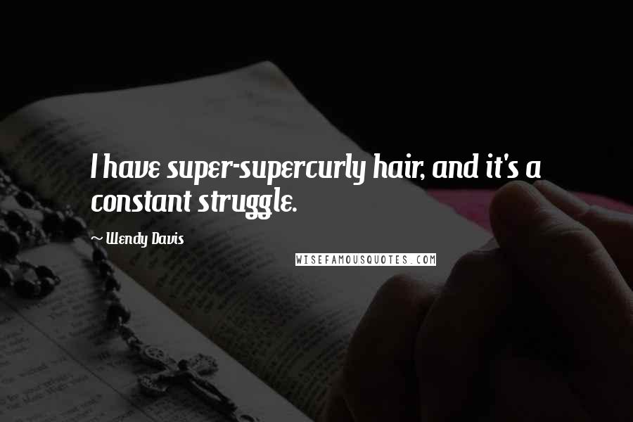 Wendy Davis Quotes: I have super-supercurly hair, and it's a constant struggle.
