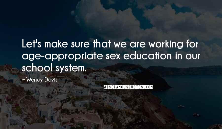 Wendy Davis Quotes: Let's make sure that we are working for age-appropriate sex education in our school system.