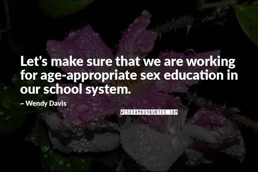 Wendy Davis Quotes: Let's make sure that we are working for age-appropriate sex education in our school system.
