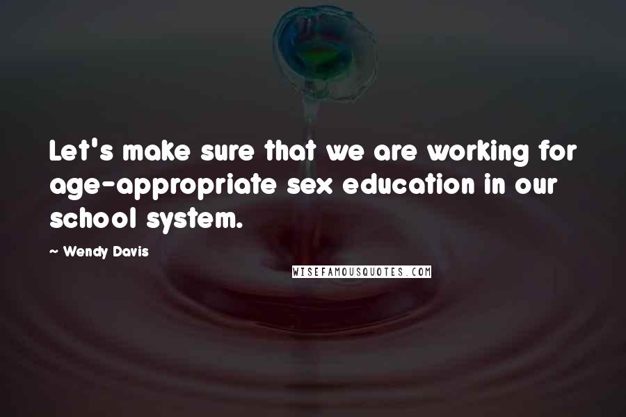 Wendy Davis Quotes: Let's make sure that we are working for age-appropriate sex education in our school system.