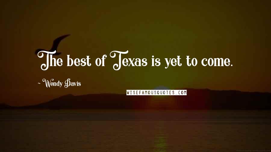 Wendy Davis Quotes: The best of Texas is yet to come.