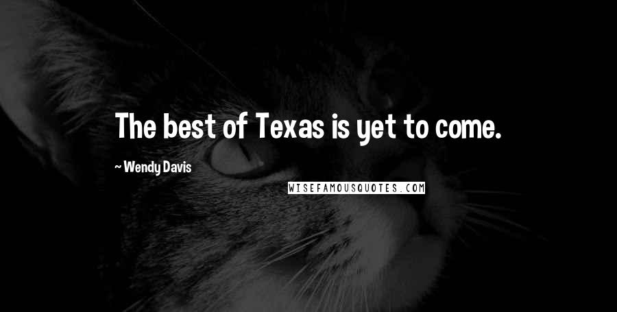 Wendy Davis Quotes: The best of Texas is yet to come.