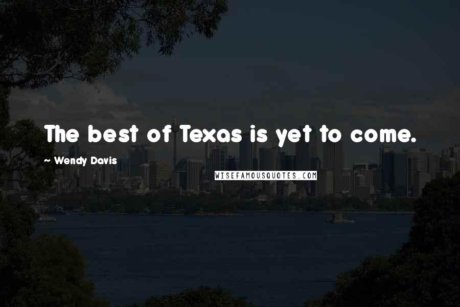 Wendy Davis Quotes: The best of Texas is yet to come.