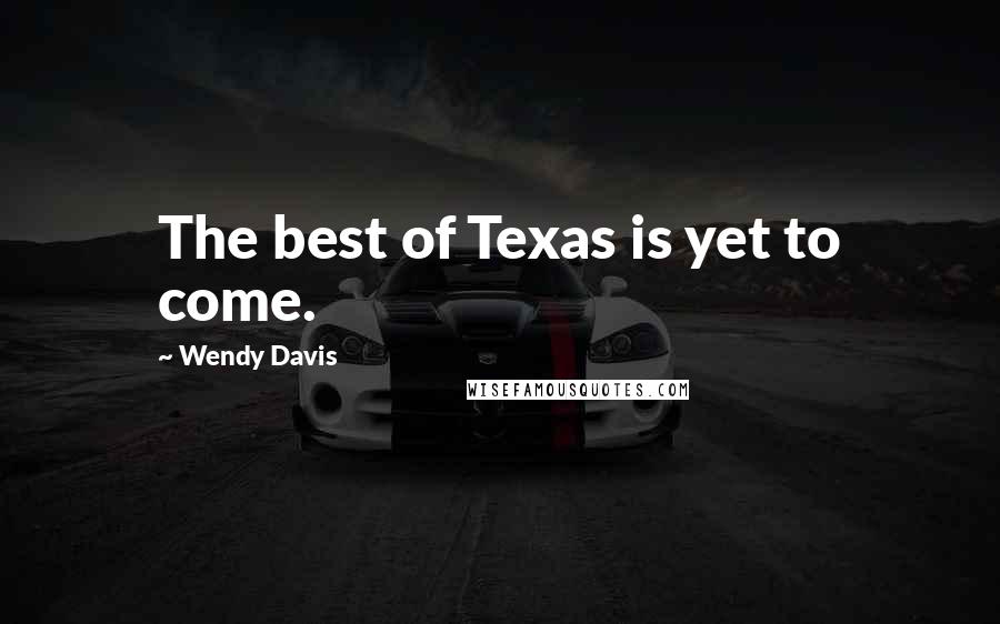 Wendy Davis Quotes: The best of Texas is yet to come.