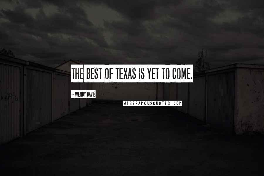 Wendy Davis Quotes: The best of Texas is yet to come.