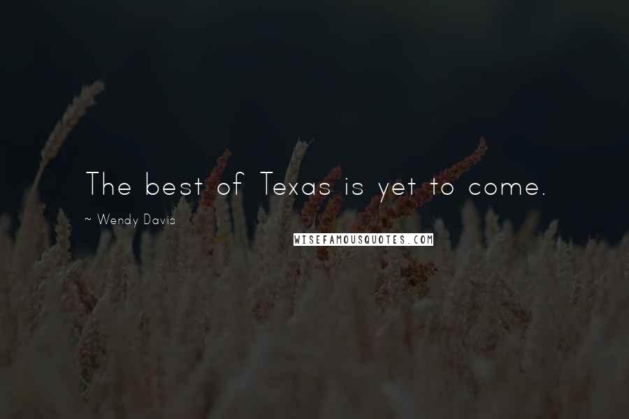 Wendy Davis Quotes: The best of Texas is yet to come.