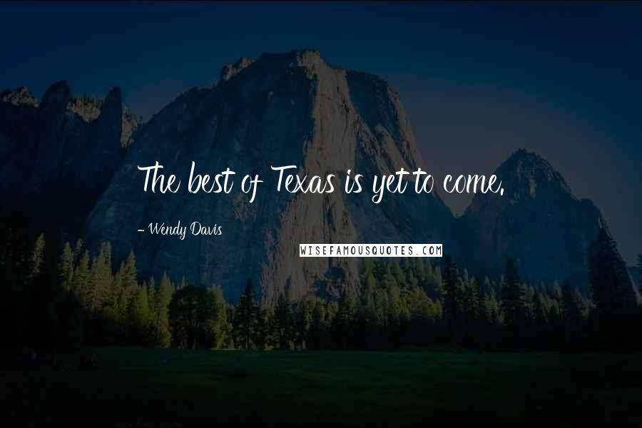 Wendy Davis Quotes: The best of Texas is yet to come.
