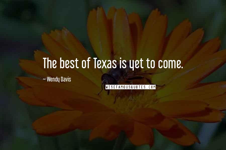 Wendy Davis Quotes: The best of Texas is yet to come.