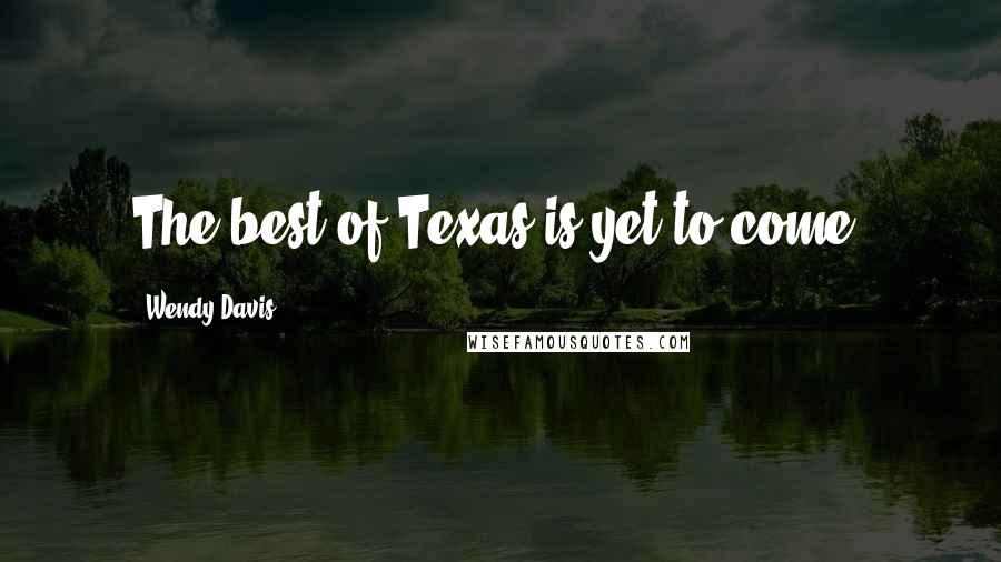 Wendy Davis Quotes: The best of Texas is yet to come.