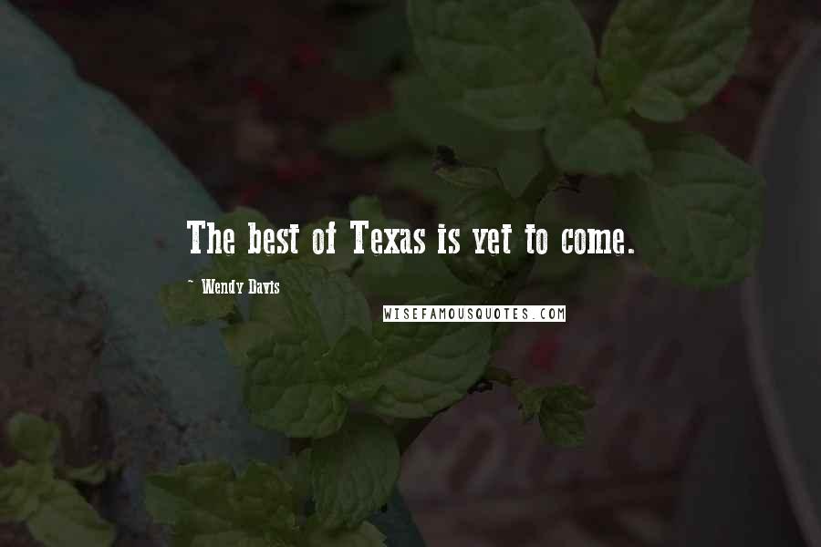 Wendy Davis Quotes: The best of Texas is yet to come.