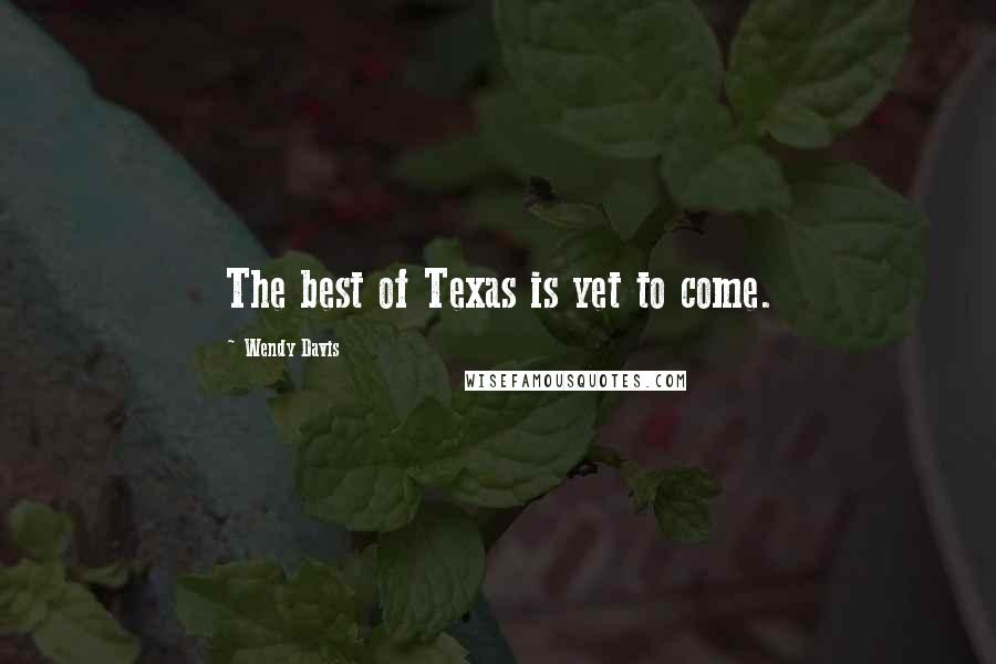 Wendy Davis Quotes: The best of Texas is yet to come.