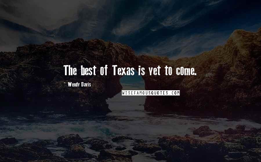 Wendy Davis Quotes: The best of Texas is yet to come.