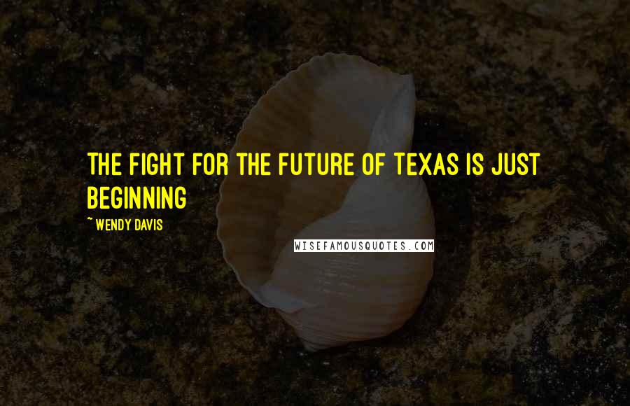 Wendy Davis Quotes: The fight for the future of Texas is just beginning