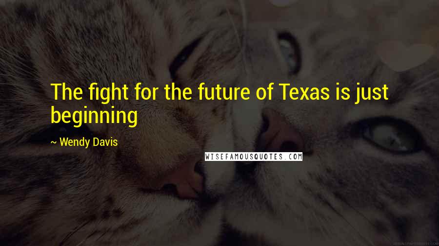 Wendy Davis Quotes: The fight for the future of Texas is just beginning