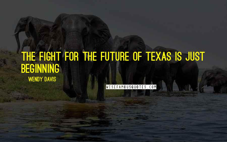 Wendy Davis Quotes: The fight for the future of Texas is just beginning
