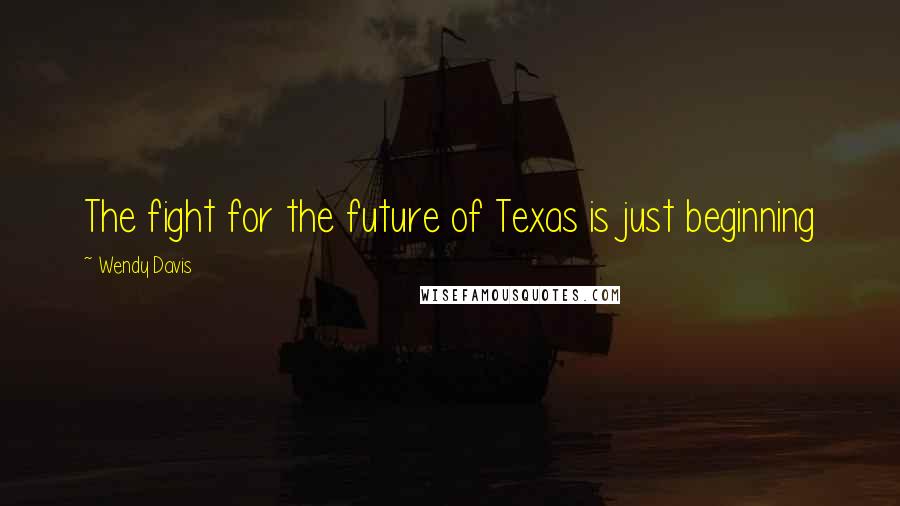 Wendy Davis Quotes: The fight for the future of Texas is just beginning