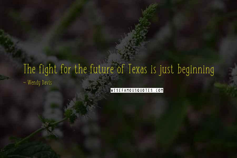 Wendy Davis Quotes: The fight for the future of Texas is just beginning