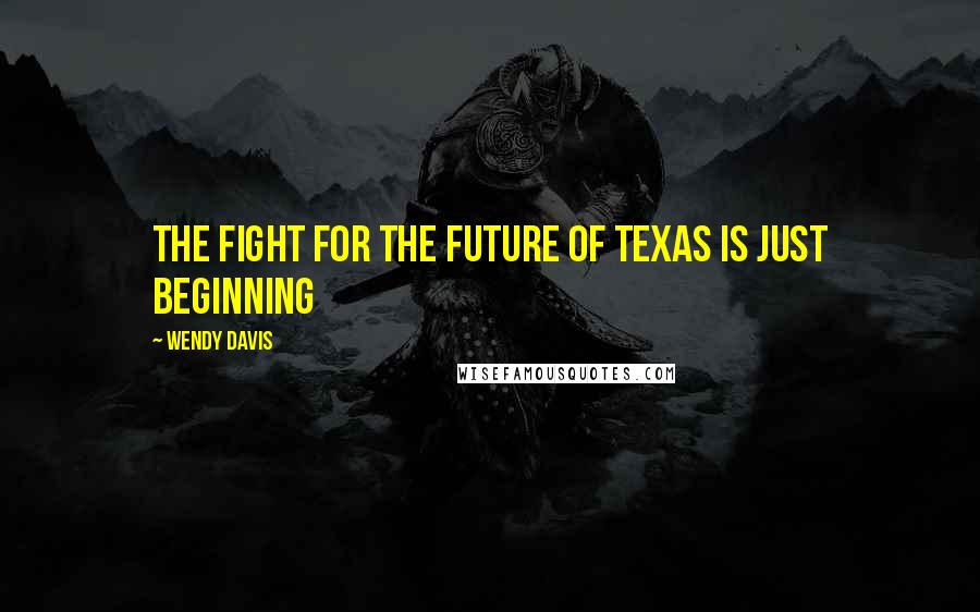 Wendy Davis Quotes: The fight for the future of Texas is just beginning