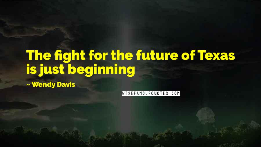 Wendy Davis Quotes: The fight for the future of Texas is just beginning