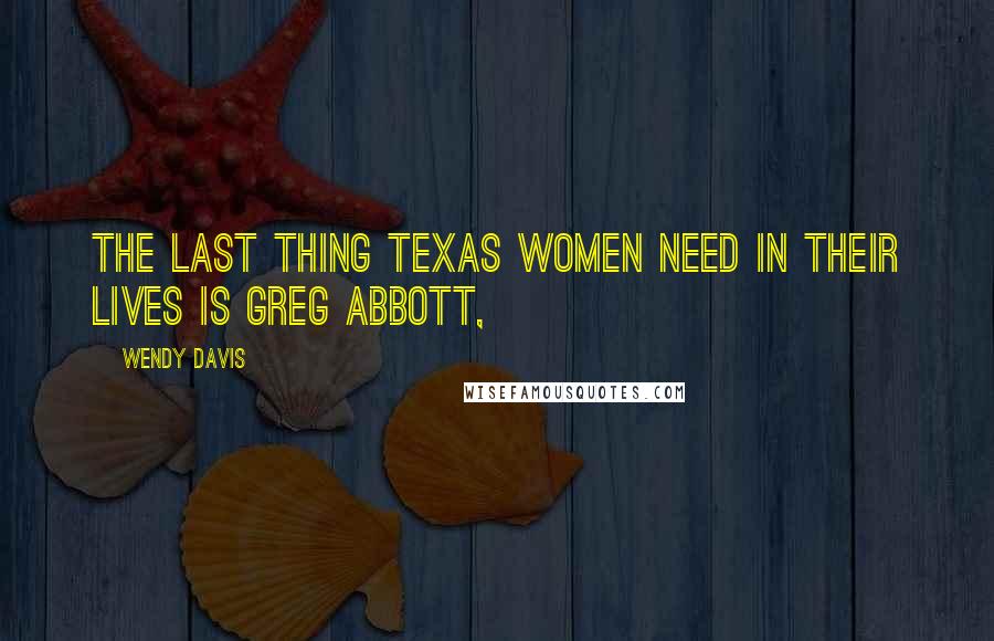 Wendy Davis Quotes: The last thing Texas women need in their lives is Greg Abbott,