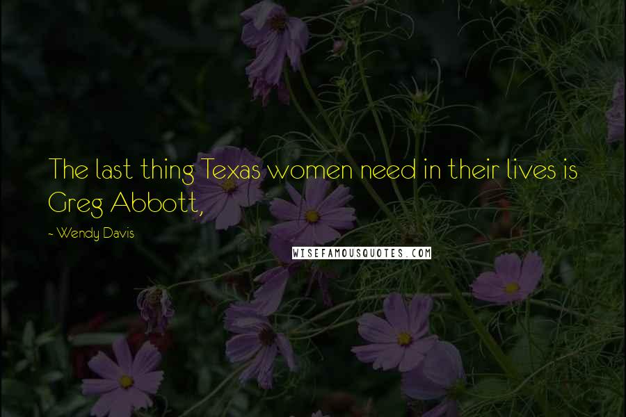 Wendy Davis Quotes: The last thing Texas women need in their lives is Greg Abbott,