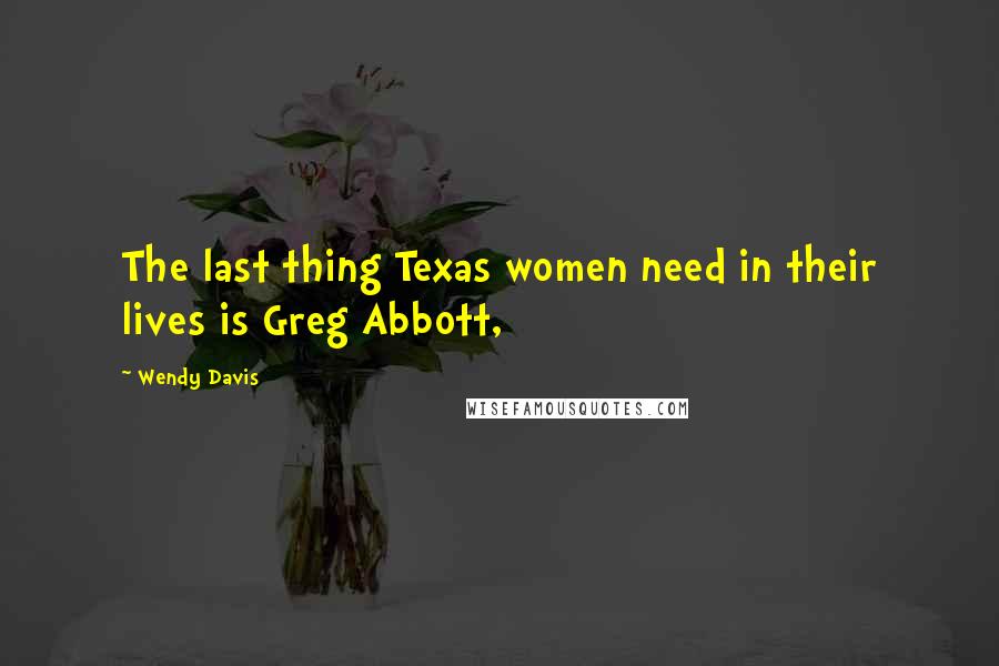 Wendy Davis Quotes: The last thing Texas women need in their lives is Greg Abbott,