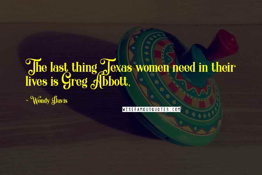 Wendy Davis Quotes: The last thing Texas women need in their lives is Greg Abbott,