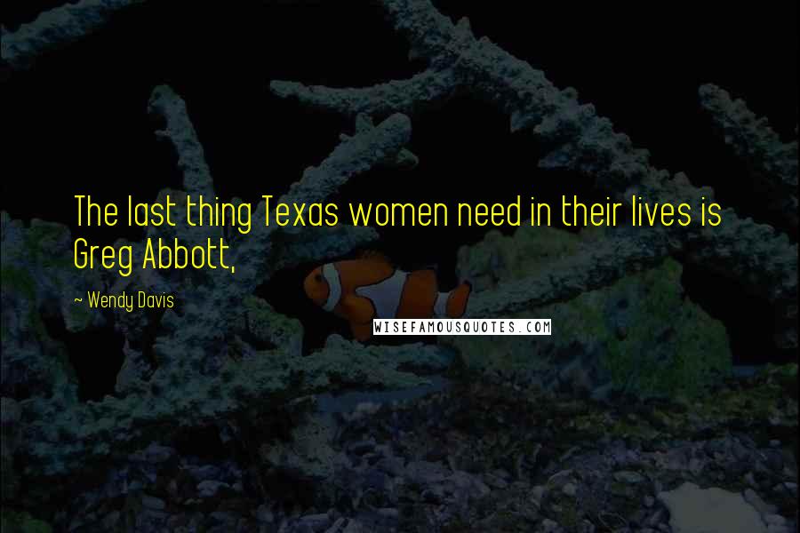 Wendy Davis Quotes: The last thing Texas women need in their lives is Greg Abbott,