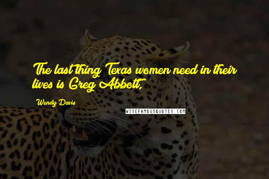 Wendy Davis Quotes: The last thing Texas women need in their lives is Greg Abbott,