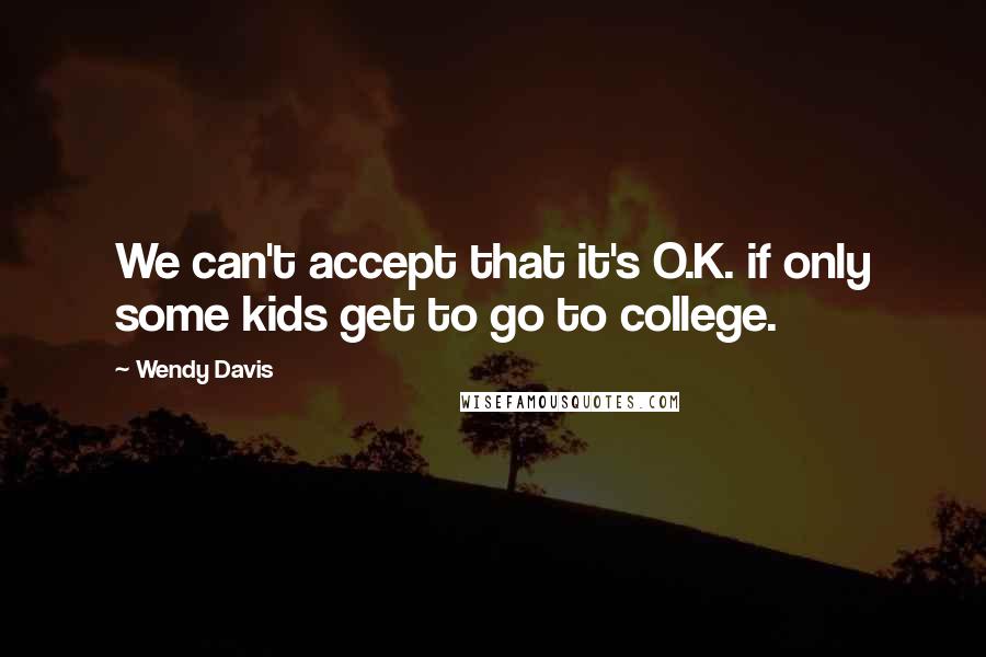 Wendy Davis Quotes: We can't accept that it's O.K. if only some kids get to go to college.