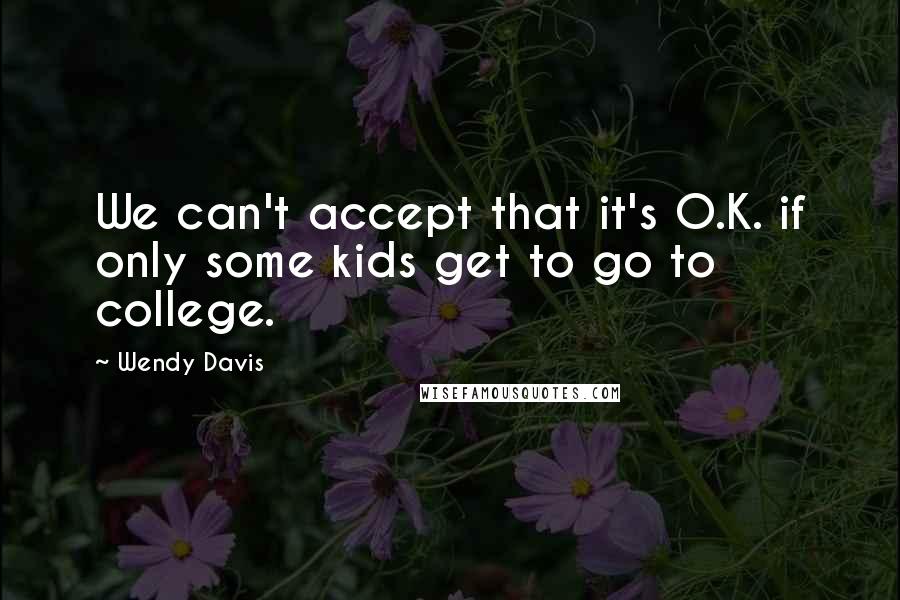 Wendy Davis Quotes: We can't accept that it's O.K. if only some kids get to go to college.