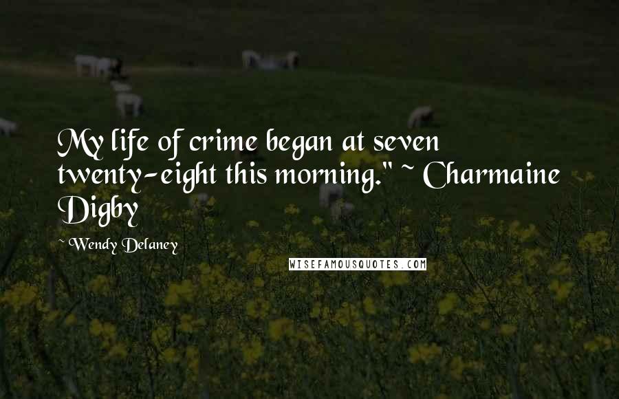 Wendy Delaney Quotes: My life of crime began at seven twenty-eight this morning." ~ Charmaine Digby