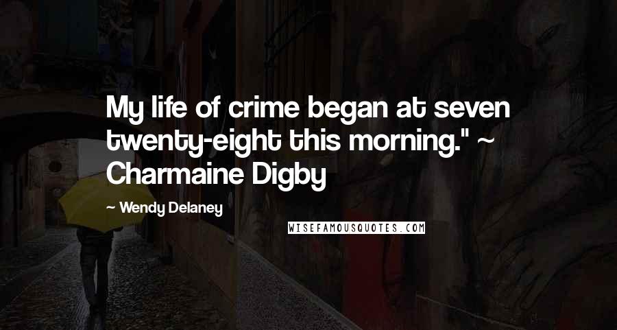 Wendy Delaney Quotes: My life of crime began at seven twenty-eight this morning." ~ Charmaine Digby