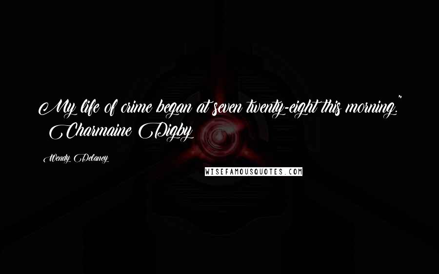 Wendy Delaney Quotes: My life of crime began at seven twenty-eight this morning." ~ Charmaine Digby