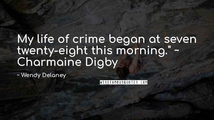 Wendy Delaney Quotes: My life of crime began at seven twenty-eight this morning." ~ Charmaine Digby